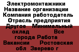 Электромонтажники › Название организации ­ Компания-работодатель › Отрасль предприятия ­ Другое › Минимальный оклад ­ 70 000 - Все города Работа » Вакансии   . Ростовская обл.,Зверево г.